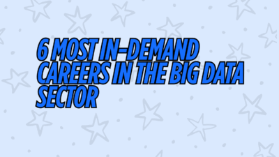 6 Most In-Demand Careers in the Big Data Sector