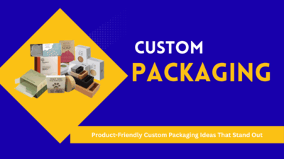 Product-Friendly Custom Packaging Ideas That Stand Out